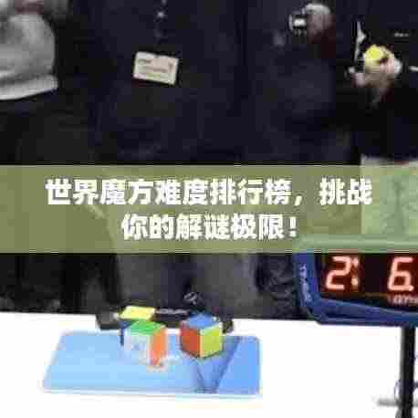 世界魔方难度排行榜,挑战你的解谜极限!