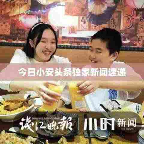 今日小安头条独家新闻速递