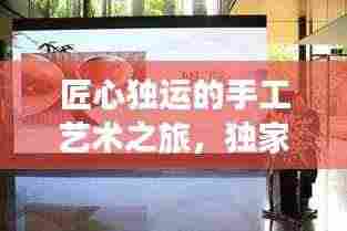 匠心独运的手工艺术之旅,独家制作秘籍大揭秘