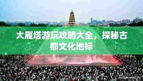 大雁塔游玩攻略大全，探秘古都文化地标