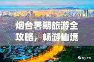 烟台暑期旅游全攻略,畅游仙境海岸,尽享海滨风情!