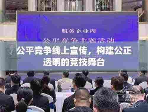 公平竞争线上宣传,构建公正透明的竞技舞台