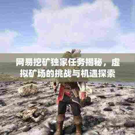 网易挖矿独家任务揭秘,虚拟矿场的挑战与机遇探索