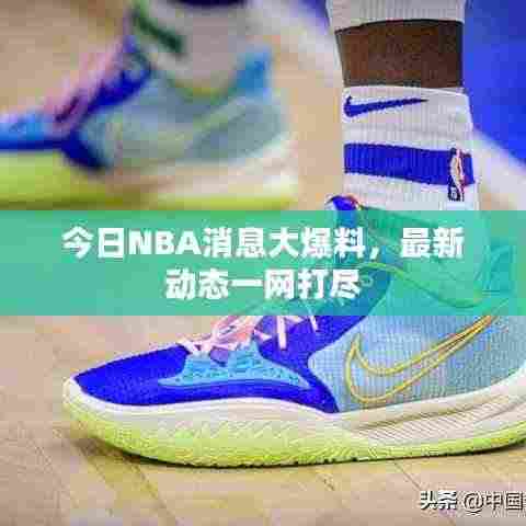 今日NBA消息大爆料，最新动态一网打尽
