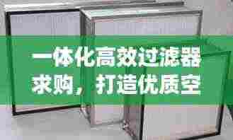 一体化高效过滤器求购,打造优质空气环境的理想选择