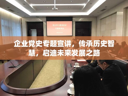 企业党史专题宣讲,传承历史智慧,启迪未来发展之路