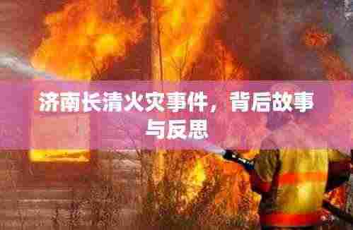 济南长清火灾事件，背后故事与反思