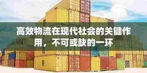 高效物流在现代社会的关键作用,不可或缺的一环