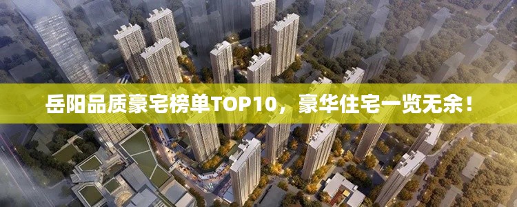 岳阳品质豪宅榜单TOP10,豪华住宅一览无余!