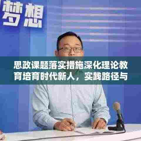 思政课题落实措施深化理论教育培育时代新人,实践路径与育人新篇章