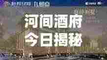 河间酒府今日揭秘，最新消息视频独家呈现！