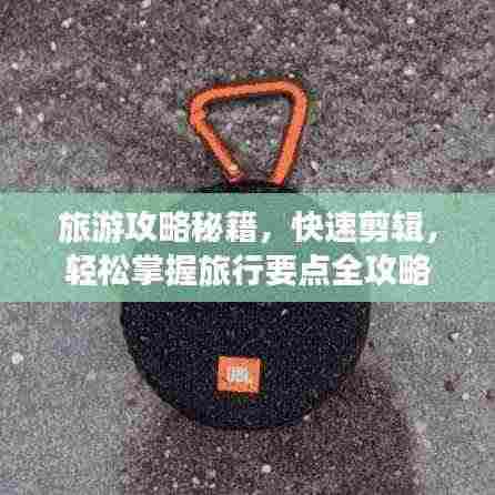 旅游攻略秘籍,快速剪辑,轻松掌握旅行要点全攻略