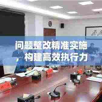 问题整改精准实施,构建高效执行力之路