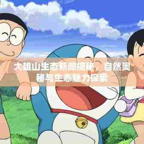 大雄山生态新闻揭秘，自然奥秘与生态魅力探索