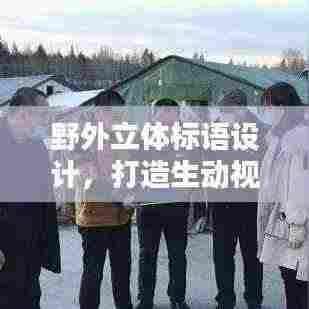 野外立体标语设计，打造生动视觉语言，吸引目光聚焦！