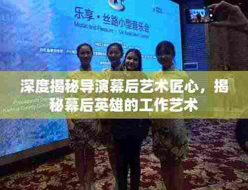 深度揭秘导演幕后艺术匠心，揭秘幕后英雄的工作艺术