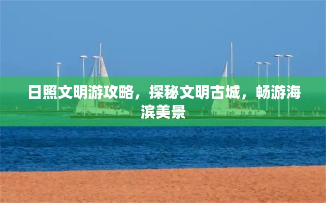 日照文明游攻略,探秘文明古城,畅游海滨美景