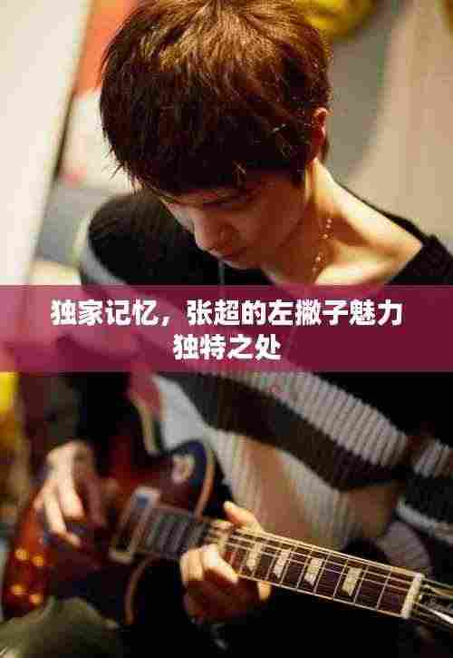 独家记忆，张超的左撇子魅力独特之处
