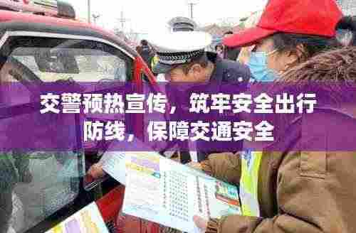 交警预热宣传,筑牢安全出行防线,保障交通安全