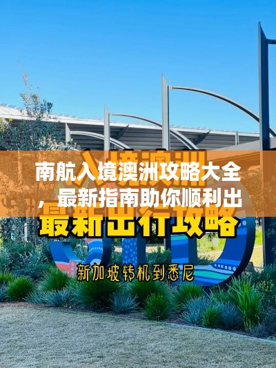 南航入境澳洲攻略大全,最新指南助你顺利出行!