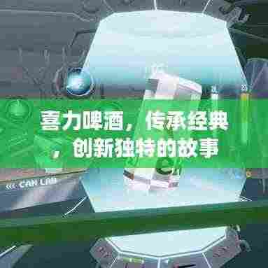 喜力啤酒,传承经典,创新独特的故事