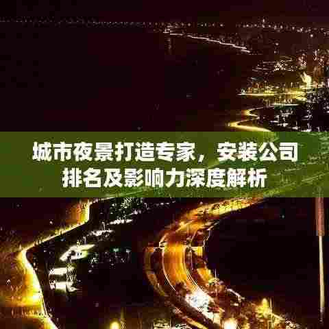 城市夜景打造专家，安装公司排名及影响力深度解析