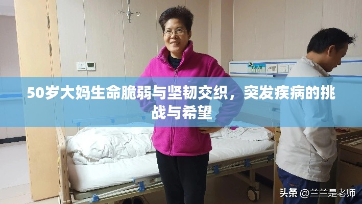 50岁大妈生命脆弱与坚韧交织,突发疾病的挑战与希望