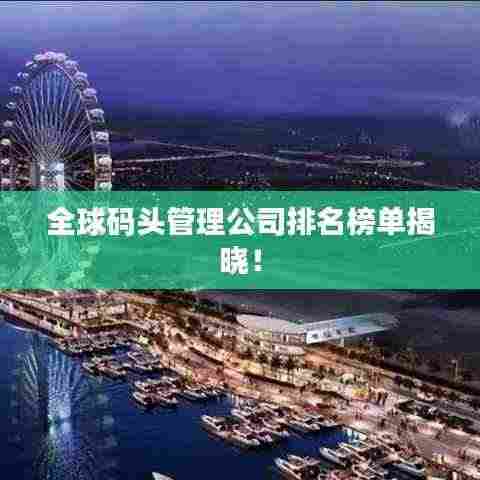 全球码头管理公司排名榜单揭晓!