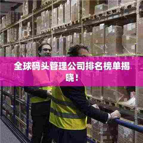 全球码头管理公司排名榜单揭晓!