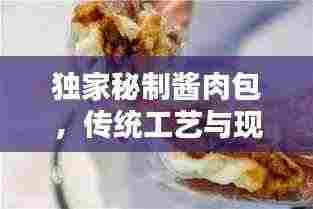独家秘制酱肉包,传统工艺与现代创新的完美融合!