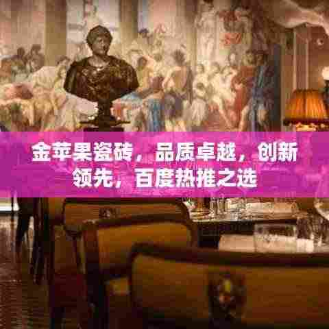 金苹果瓷砖,品质卓越,创新领先,百度热推之选