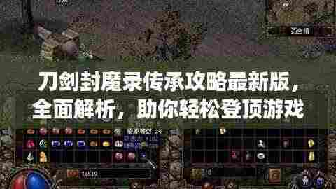 刀剑封魔录传承攻略最新版,全面解析,助你轻松登顶游戏之巅!