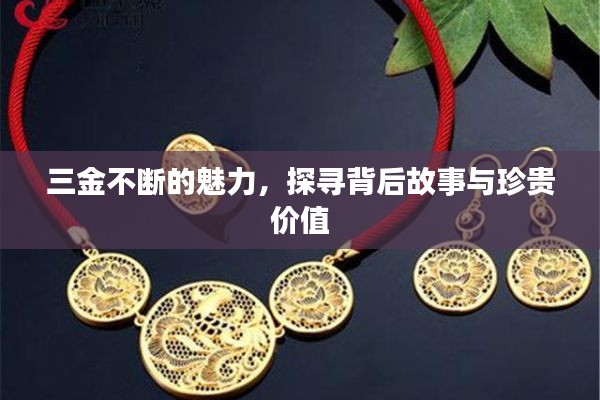 三金不断的魅力，探寻背后故事与珍贵价值