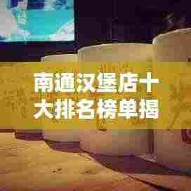 南通汉堡店十大排名榜单揭晓,美味与品质的绝佳之选!