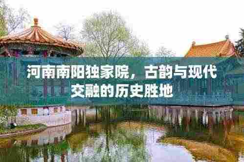 河南南阳独家院，古韵与现代交融的历史胜地