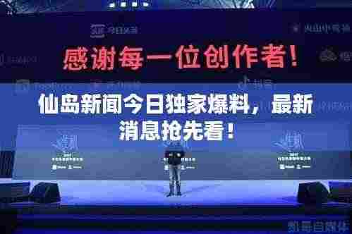 仙岛新闻今日独家爆料，最新消息抢先看！