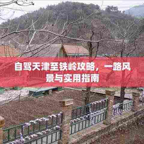 自驾天津至铁岭攻略,一路风景与实用指南