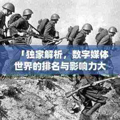 「独家解析,数字媒体世界的排名与影响力大揭秘」