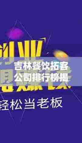 吉林餐饮拓客公司排行榜揭晓,行业领军者一览无余