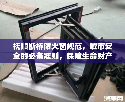 抚顺断桥防火窗规范，城市安全的必备准则，保障生命财产安全