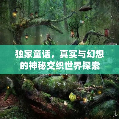 独家童话,真实与幻想的神秘交织世界探索