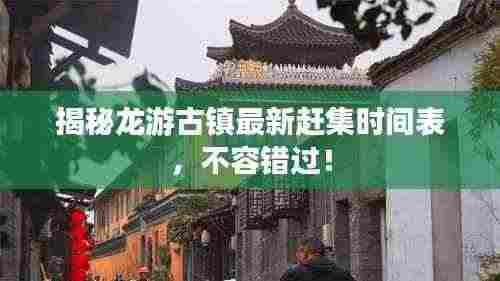 揭秘龙游古镇最新赶集时间表,不容错过!