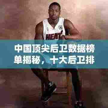 中国顶尖后卫数据榜单揭秘,十大后卫排名榜单!