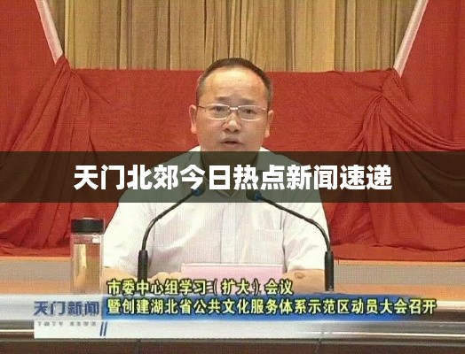 天门北郊今日热点新闻速递