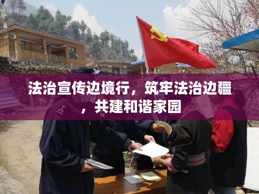 法治宣传边境行,筑牢法治边疆,共建和谐家园