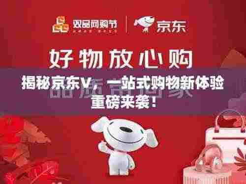 揭秘京东V,一站式购物新体验重磅来袭!