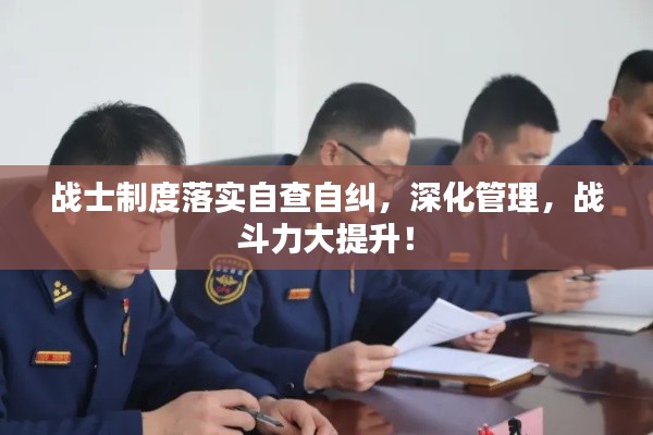 战士制度落实自查自纠,深化管理,战斗力大提升!