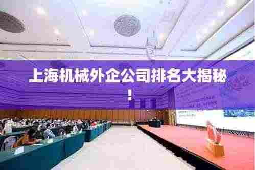 上海机械外企公司排名大揭秘!