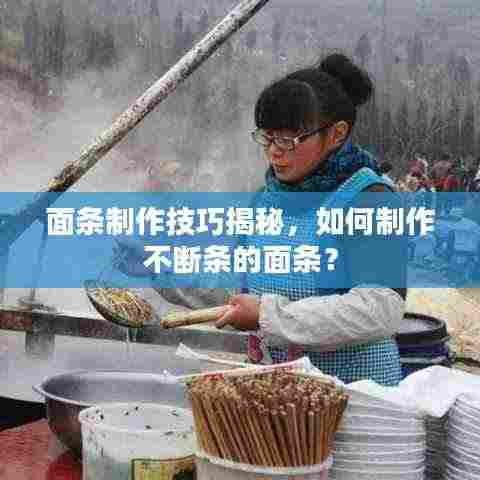 面条制作技巧揭秘,如何制作不断条的面条?