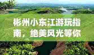 彬州小东江游玩指南，绝美风光等你来探！